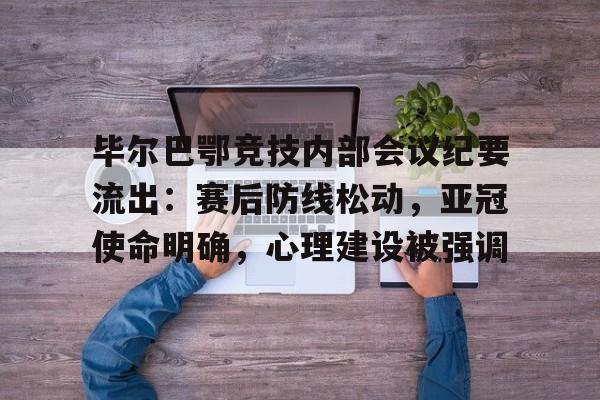 s15全球总决赛-包含毕尔巴鄂竞技内部会议纪要流出：赛后防线松动，亚冠使命明确，心理建设被强调的词条
